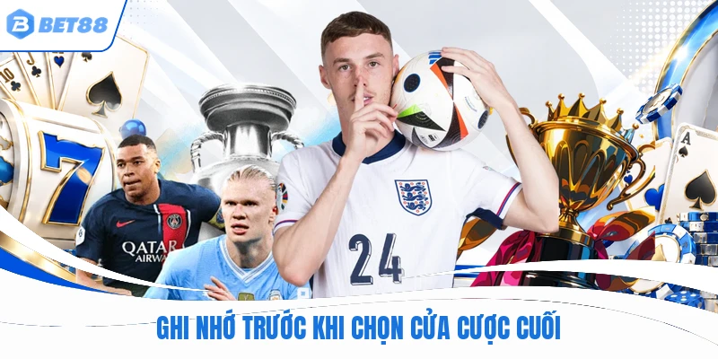 Ghi nhớ trước khi chọn cửa cược cuối