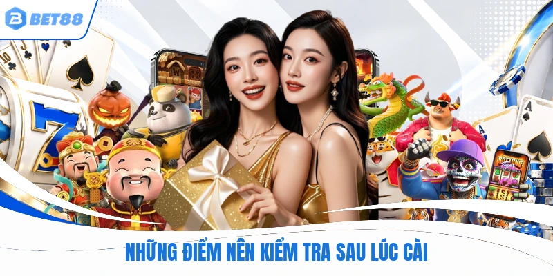 Những điểm nên kiểm tra sau lúc cài